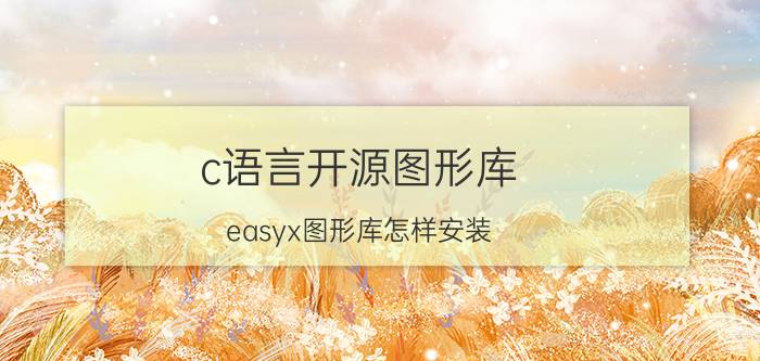 c语言开源图形库 easyx图形库怎样安装？